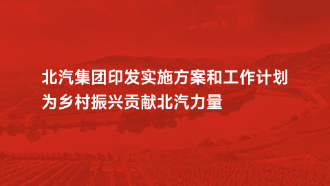 星空体育(XKSport)官方网站印发实施方案和工作计划，为乡村振兴贡献北汽力量