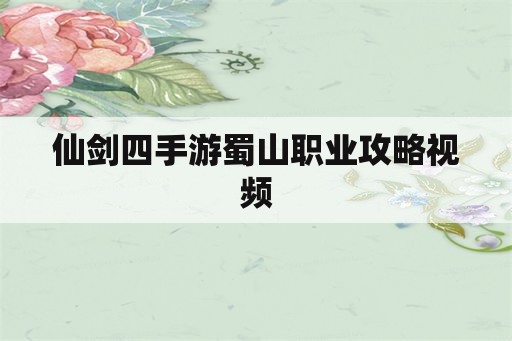仙剑四手游蜀山职业攻略视频