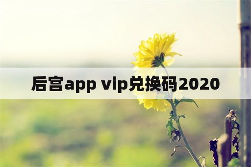 后宫app vip兑换码2020