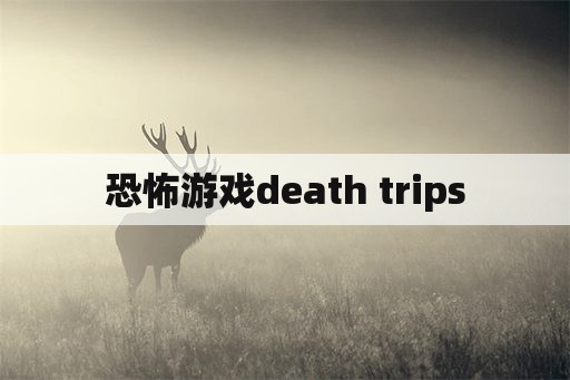 恐怖游戏death trips