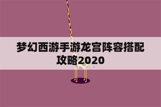 梦幻西游手游龙宫阵容搭配攻略2020