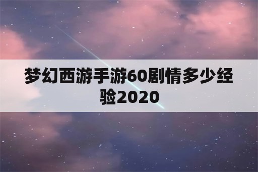 梦幻西游手游60剧情多少经验2020