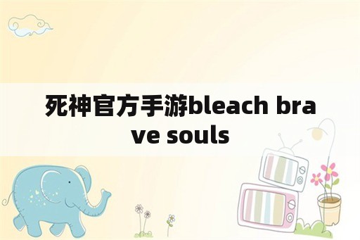 死神官方手游bleach brave souls