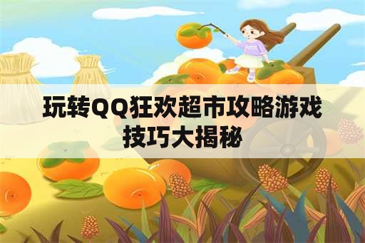 玩转QQ狂欢超市攻略游戏技巧大揭秘