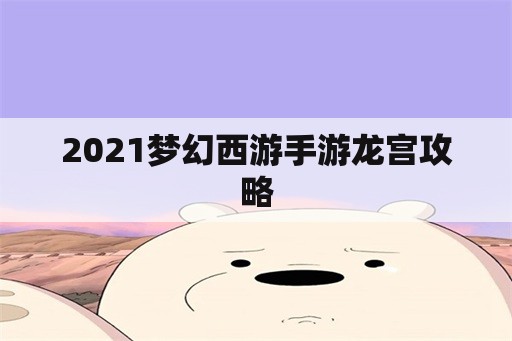 2021梦幻西游手游龙宫攻略
