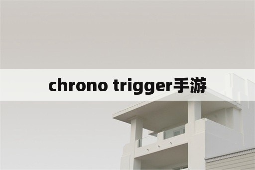 chrono trigger手游