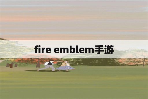 fire emblem手游
