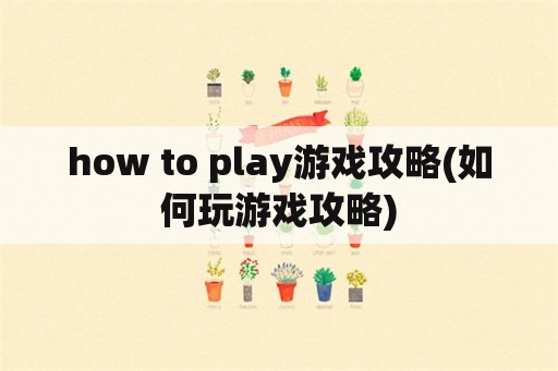 how to play游戏攻略(如何玩游戏攻略)