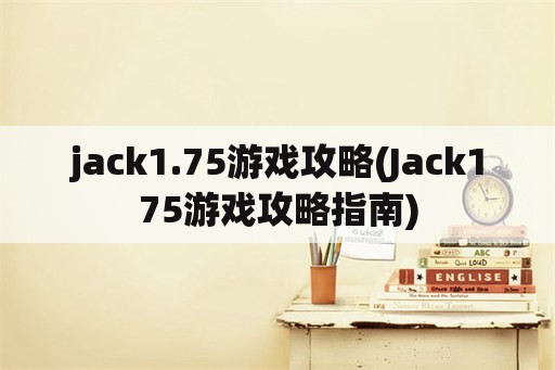 jack1.75游戏攻略(Jack175游戏攻略指南)